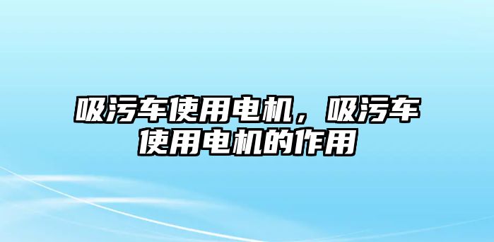 吸污車使用電機，吸污車使用電機的作用