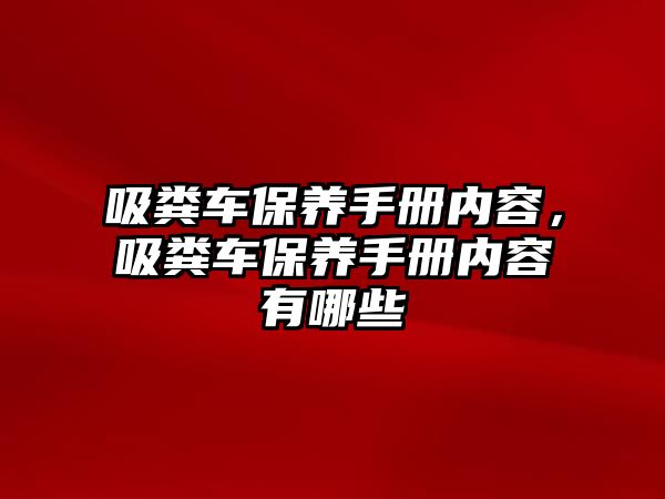 吸糞車保養(yǎng)手冊內(nèi)容，吸糞車保養(yǎng)手冊內(nèi)容有哪些