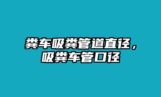 糞車吸糞管道直徑，吸糞車管口徑