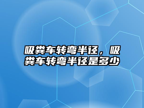 吸糞車轉彎半徑，吸糞車轉彎半徑是多少