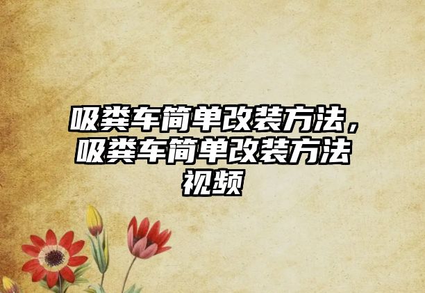 吸糞車簡(jiǎn)單改裝方法，吸糞車簡(jiǎn)單改裝方法視頻