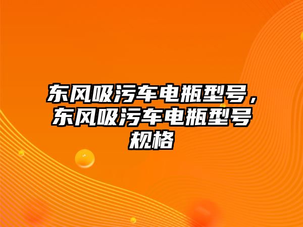 東風(fēng)吸污車電瓶型號(hào)，東風(fēng)吸污車電瓶型號(hào)規(guī)格