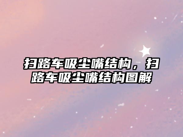 掃路車吸塵嘴結(jié)構(gòu)，掃路車吸塵嘴結(jié)構(gòu)圖解