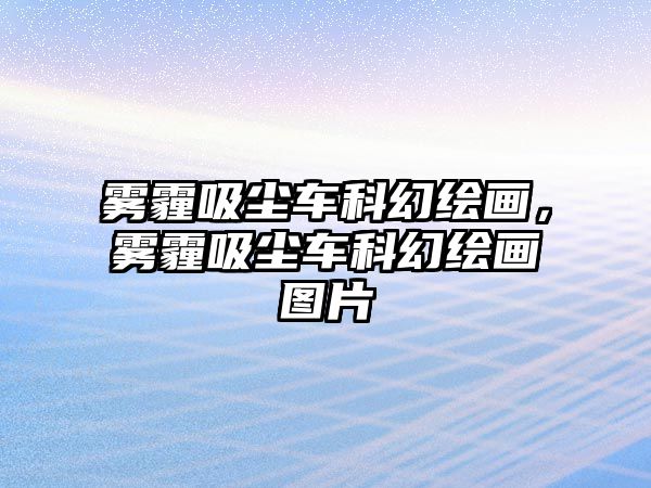 霧霾吸塵車科幻繪畫，霧霾吸塵車科幻繪畫圖片