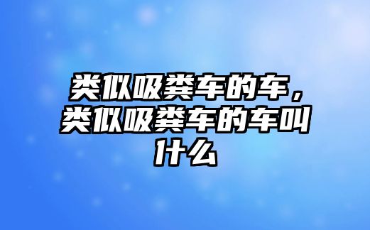 類似吸糞車的車，類似吸糞車的車叫什么