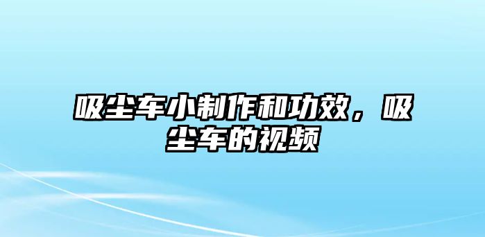 吸塵車小制作和功效，吸塵車的視頻