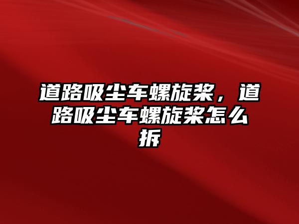 道路吸塵車螺旋槳，道路吸塵車螺旋槳怎么拆