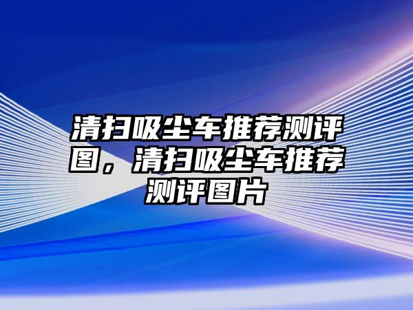 清掃吸塵車推薦測(cè)評(píng)圖，清掃吸塵車推薦測(cè)評(píng)圖片