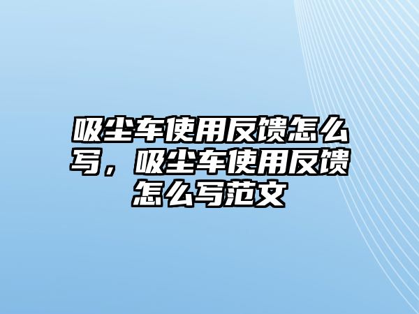 吸塵車使用反饋怎么寫，吸塵車使用反饋怎么寫范文