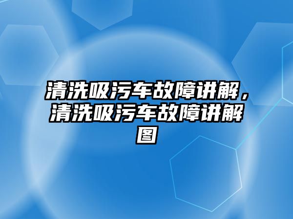 清洗吸污車故障講解，清洗吸污車故障講解圖