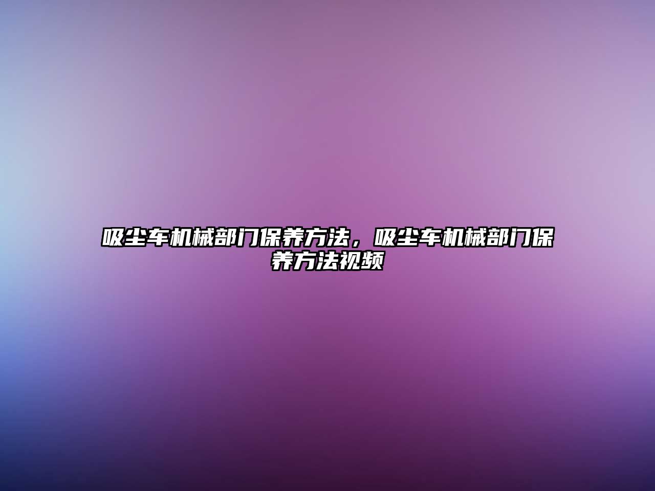 吸塵車機械部門保養(yǎng)方法，吸塵車機械部門保養(yǎng)方法視頻