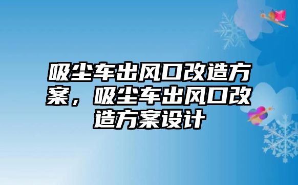 吸塵車出風(fēng)口改造方案，吸塵車出風(fēng)口改造方案設(shè)計(jì)