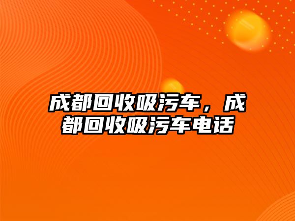 成都回收吸污車，成都回收吸污車電話