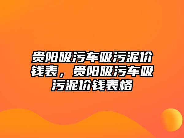 貴陽吸污車吸污泥價錢表，貴陽吸污車吸污泥價錢表格