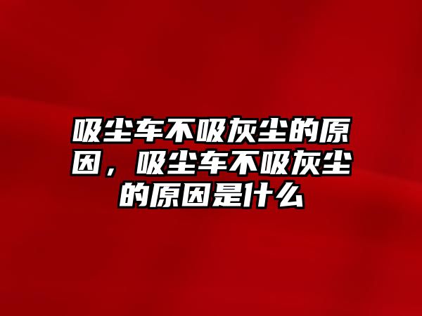 吸塵車不吸灰塵的原因，吸塵車不吸灰塵的原因是什么