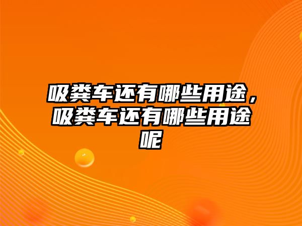 吸糞車還有哪些用途，吸糞車還有哪些用途呢