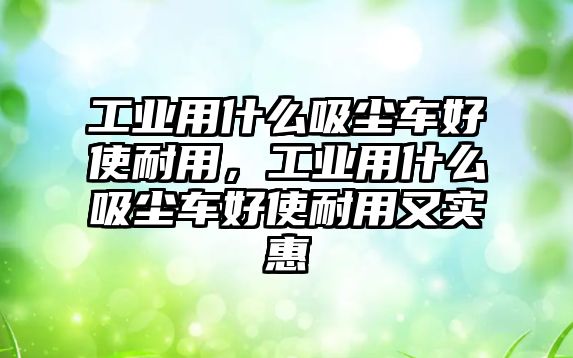 工業(yè)用什么吸塵車好使耐用，工業(yè)用什么吸塵車好使耐用又實惠