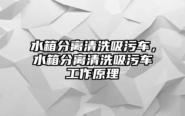 水箱分離清洗吸污車，水箱分離清洗吸污車工作原理