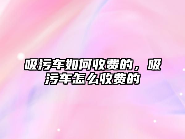 吸污車如何收費的，吸污車怎么收費的