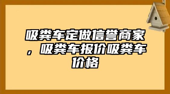 吸糞車定做信譽(yù)商家，吸糞車報(bào)價(jià)吸糞車價(jià)格