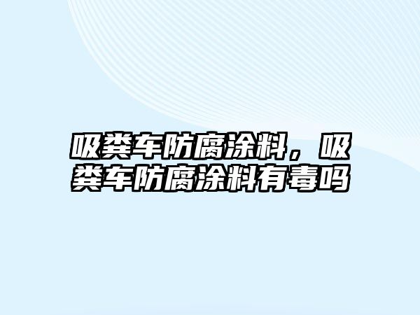 吸糞車防腐涂料，吸糞車防腐涂料有毒嗎