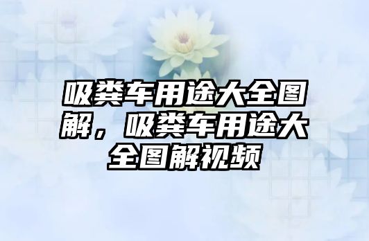 吸糞車用途大全圖解，吸糞車用途大全圖解視頻