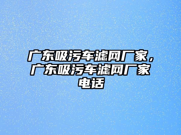 廣東吸污車濾網(wǎng)廠家，廣東吸污車濾網(wǎng)廠家電話