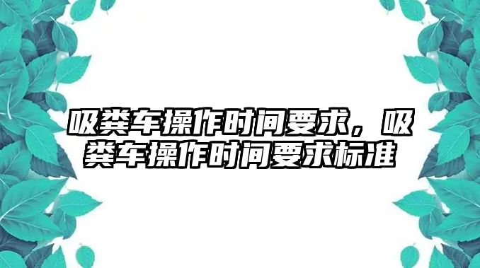 吸糞車操作時間要求，吸糞車操作時間要求標(biāo)準(zhǔn)