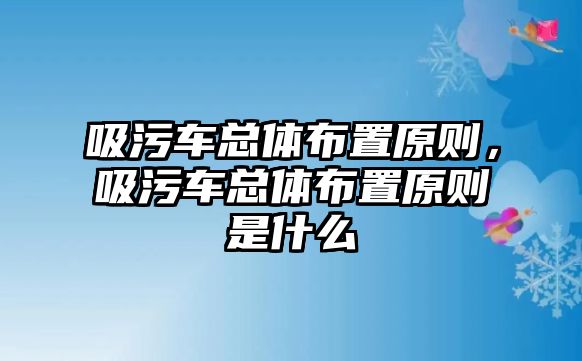 吸污車總體布置原則，吸污車總體布置原則是什么