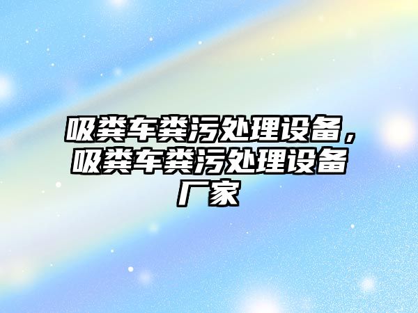 吸糞車糞污處理設(shè)備，吸糞車糞污處理設(shè)備廠家