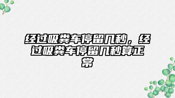 經(jīng)過吸糞車停留幾秒，經(jīng)過吸糞車停留幾秒算正常