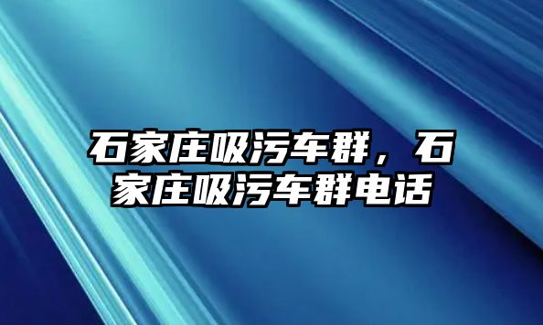 石家莊吸污車群，石家莊吸污車群電話