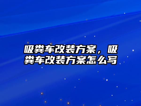 吸糞車改裝方案，吸糞車改裝方案怎么寫