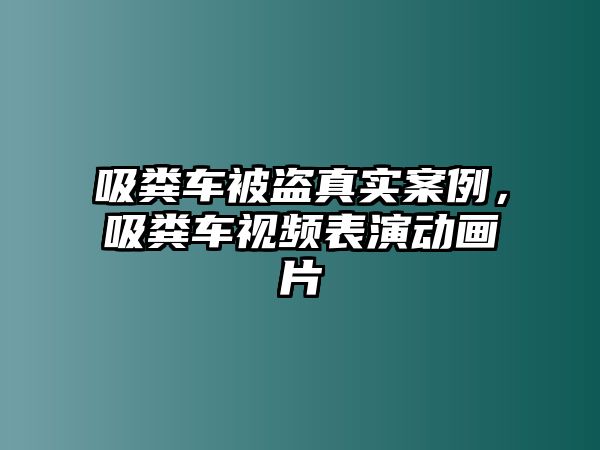 吸糞車被盜真實(shí)案例，吸糞車視頻表演動(dòng)畫片