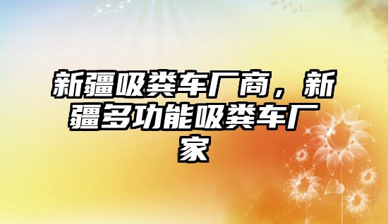 新疆吸糞車廠商，新疆多功能吸糞車廠家