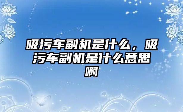 吸污車副機是什么，吸污車副機是什么意思啊