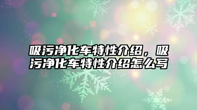 吸污凈化車特性介紹，吸污凈化車特性介紹怎么寫