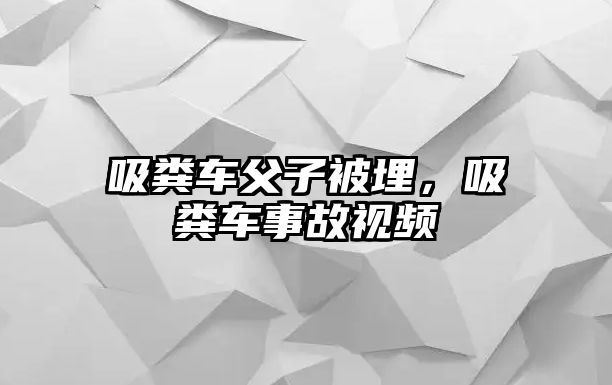 吸糞車父子被埋，吸糞車事故視頻