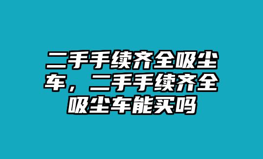 二手手續(xù)齊全吸塵車，二手手續(xù)齊全吸塵車能買嗎