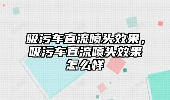 吸污車直流噴頭效果，吸污車直流噴頭效果怎么樣