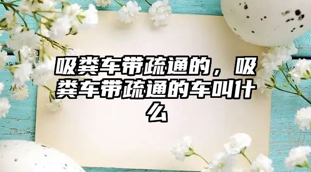 吸糞車帶疏通的，吸糞車帶疏通的車叫什么