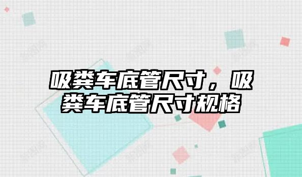 吸糞車底管尺寸，吸糞車底管尺寸規(guī)格