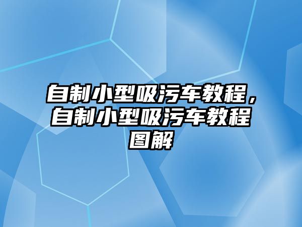 自制小型吸污車教程，自制小型吸污車教程圖解