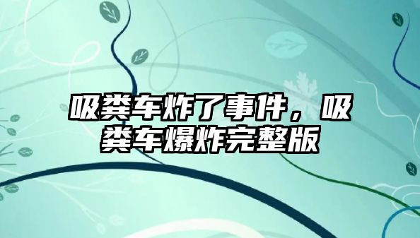 吸糞車炸了事件，吸糞車爆炸完整版