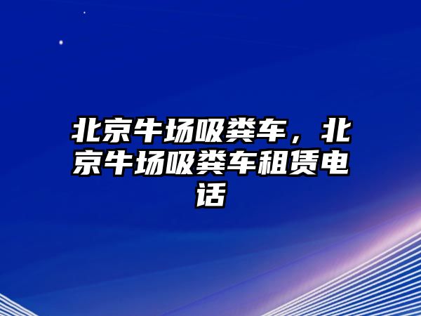 北京牛場吸糞車，北京牛場吸糞車租賃電話