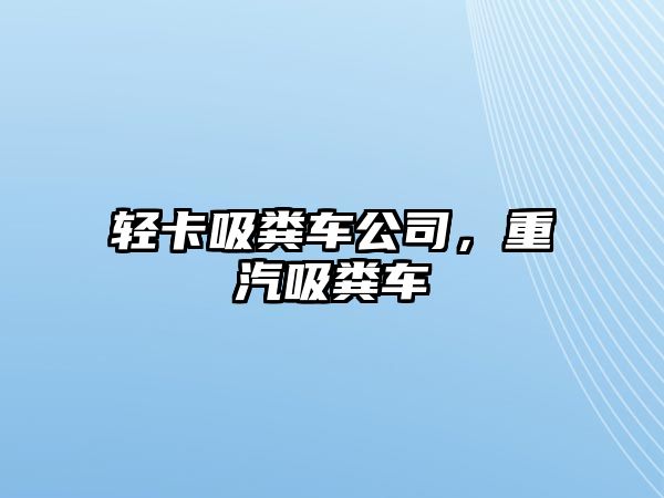 輕卡吸糞車公司，重汽吸糞車