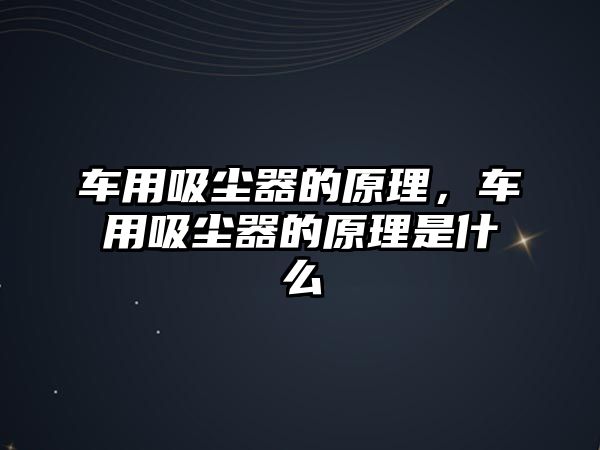 車用吸塵器的原理，車用吸塵器的原理是什么