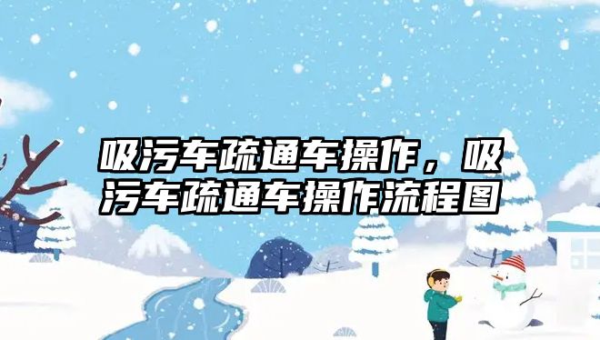 吸污車疏通車操作，吸污車疏通車操作流程圖