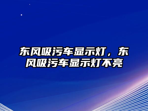 東風(fēng)吸污車顯示燈，東風(fēng)吸污車顯示燈不亮