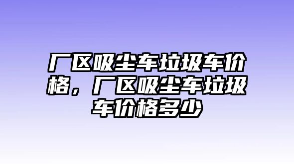 廠區(qū)吸塵車(chē)?yán)?chē)價(jià)格，廠區(qū)吸塵車(chē)?yán)?chē)價(jià)格多少